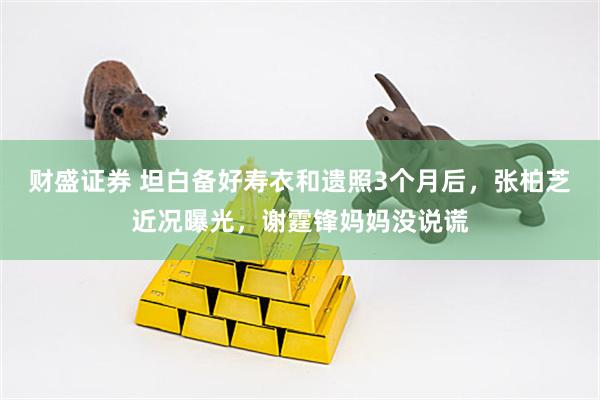 财盛证券 坦白备好寿衣和遗照3个月后，张柏芝近况曝光，谢霆锋妈妈没说谎