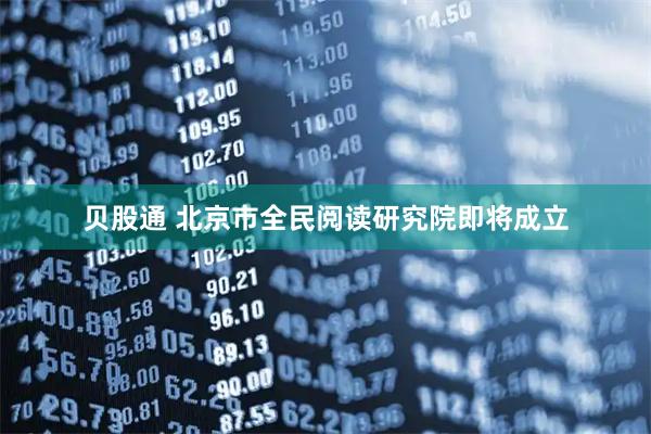贝股通 北京市全民阅读研究院即将成立